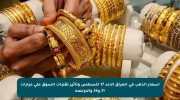 أسعار الذهب في العراق الأحد 17 أغسطس وتأثير تقلبات السوق على عيارات 21 و24 والأونصة
